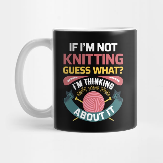 If I'm not Knitting, Guess What? I'm thinking about it - Funny Knitting Quotes (Dark Colors) by zeeshirtsandprints